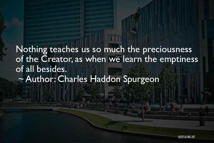 Charles Haddon Spurgeon Quotes: Nothing Teaches Us So Much The Preciousness Of The Creator, As When We Learn The Emptiness Of All Besides.