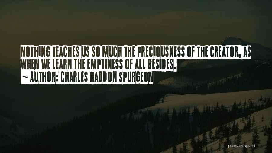 Charles Haddon Spurgeon Quotes: Nothing Teaches Us So Much The Preciousness Of The Creator, As When We Learn The Emptiness Of All Besides.