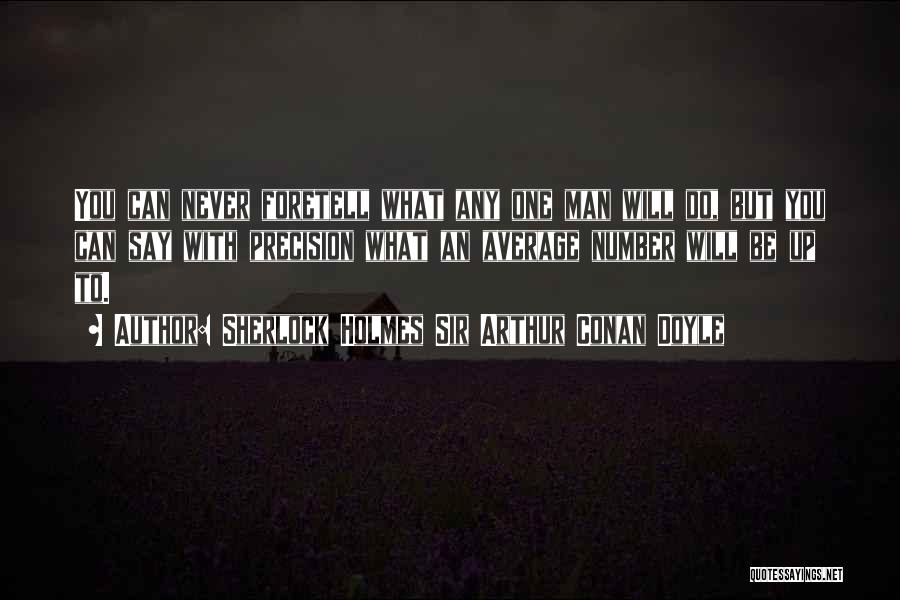 Sherlock Holmes Sir Arthur Conan Doyle Quotes: You Can Never Foretell What Any One Man Will Do, But You Can Say With Precision What An Average Number
