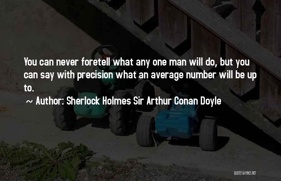 Sherlock Holmes Sir Arthur Conan Doyle Quotes: You Can Never Foretell What Any One Man Will Do, But You Can Say With Precision What An Average Number
