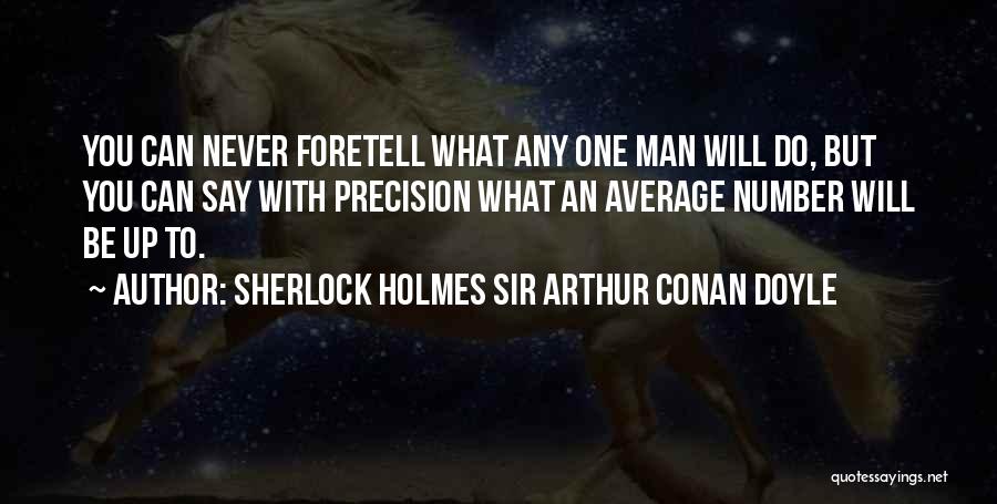 Sherlock Holmes Sir Arthur Conan Doyle Quotes: You Can Never Foretell What Any One Man Will Do, But You Can Say With Precision What An Average Number