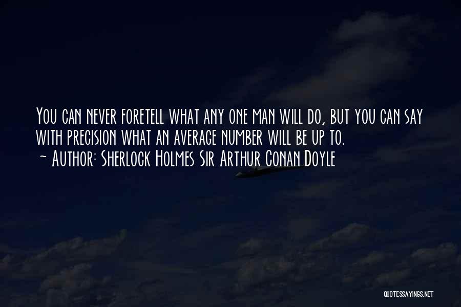 Sherlock Holmes Sir Arthur Conan Doyle Quotes: You Can Never Foretell What Any One Man Will Do, But You Can Say With Precision What An Average Number