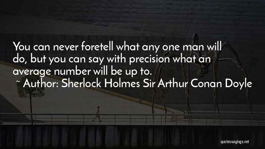 Sherlock Holmes Sir Arthur Conan Doyle Quotes: You Can Never Foretell What Any One Man Will Do, But You Can Say With Precision What An Average Number