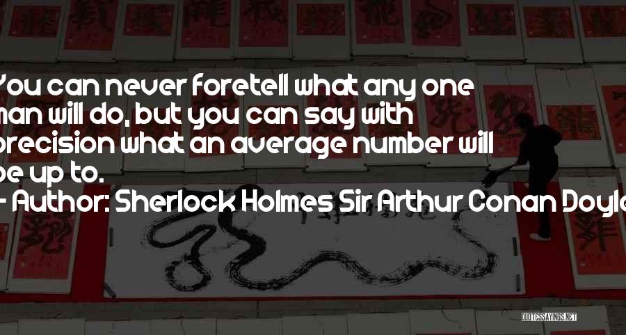 Sherlock Holmes Sir Arthur Conan Doyle Quotes: You Can Never Foretell What Any One Man Will Do, But You Can Say With Precision What An Average Number