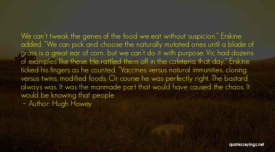 Hugh Howey Quotes: We Can't Tweak The Genes Of The Food We Eat Without Suspicion, Erskine Added. We Can Pick And Choose The