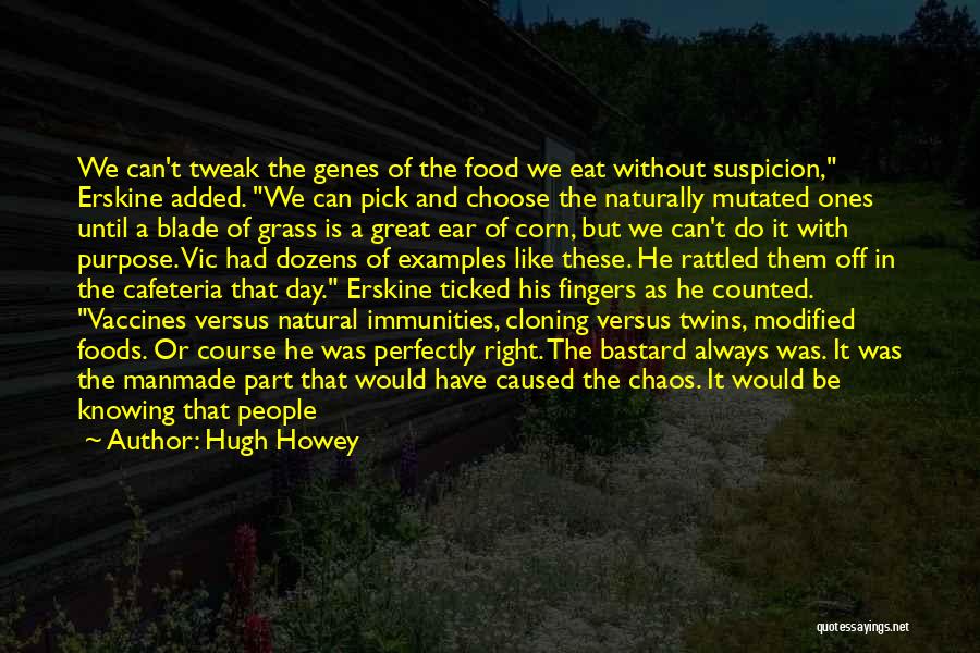 Hugh Howey Quotes: We Can't Tweak The Genes Of The Food We Eat Without Suspicion, Erskine Added. We Can Pick And Choose The