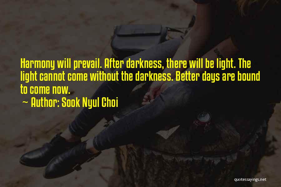 Sook Nyul Choi Quotes: Harmony Will Prevail. After Darkness, There Will Be Light. The Light Cannot Come Without The Darkness. Better Days Are Bound