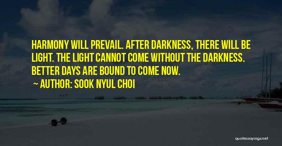 Sook Nyul Choi Quotes: Harmony Will Prevail. After Darkness, There Will Be Light. The Light Cannot Come Without The Darkness. Better Days Are Bound