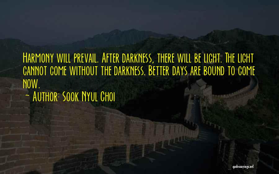 Sook Nyul Choi Quotes: Harmony Will Prevail. After Darkness, There Will Be Light. The Light Cannot Come Without The Darkness. Better Days Are Bound