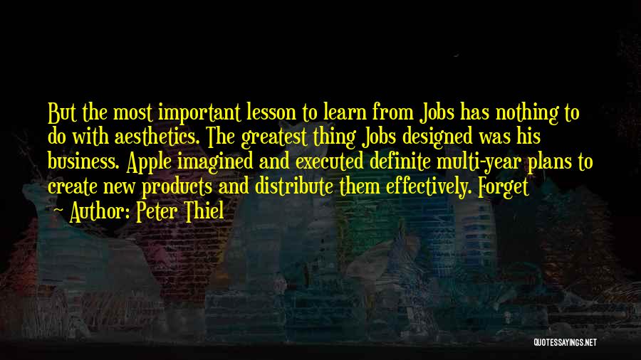 Peter Thiel Quotes: But The Most Important Lesson To Learn From Jobs Has Nothing To Do With Aesthetics. The Greatest Thing Jobs Designed