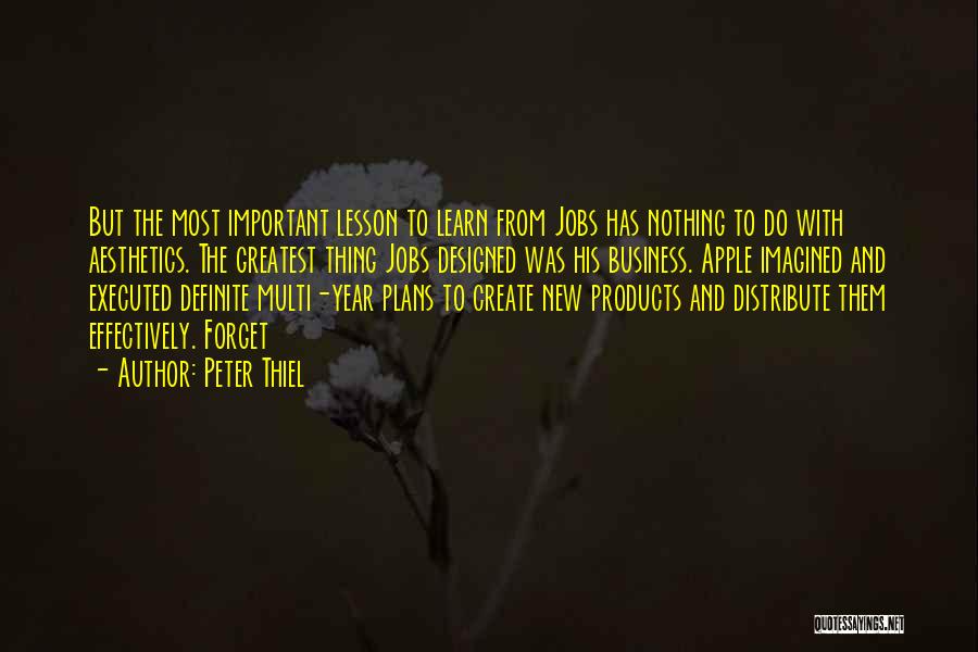 Peter Thiel Quotes: But The Most Important Lesson To Learn From Jobs Has Nothing To Do With Aesthetics. The Greatest Thing Jobs Designed