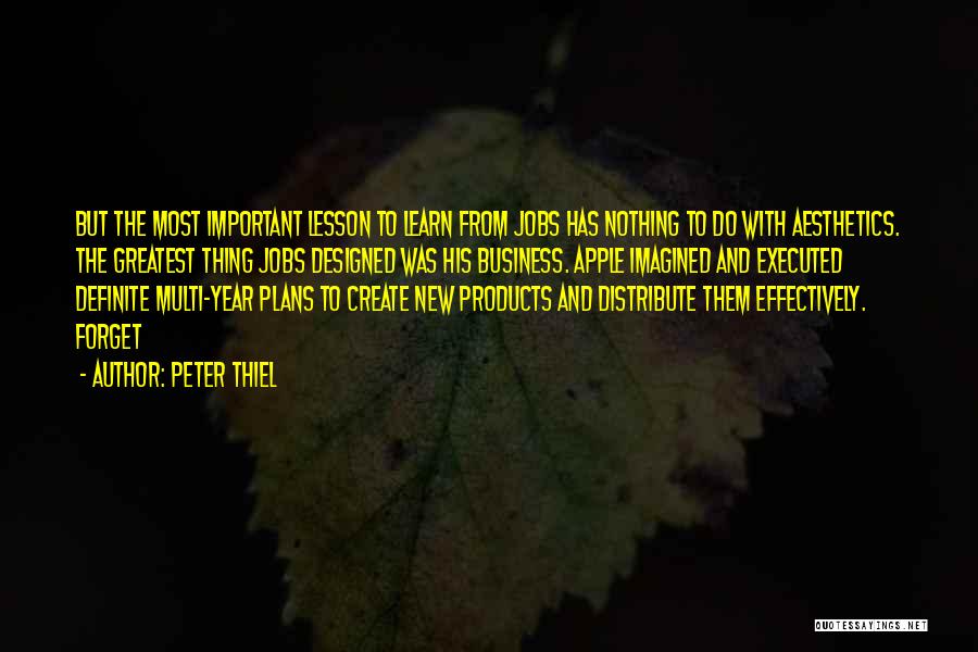 Peter Thiel Quotes: But The Most Important Lesson To Learn From Jobs Has Nothing To Do With Aesthetics. The Greatest Thing Jobs Designed