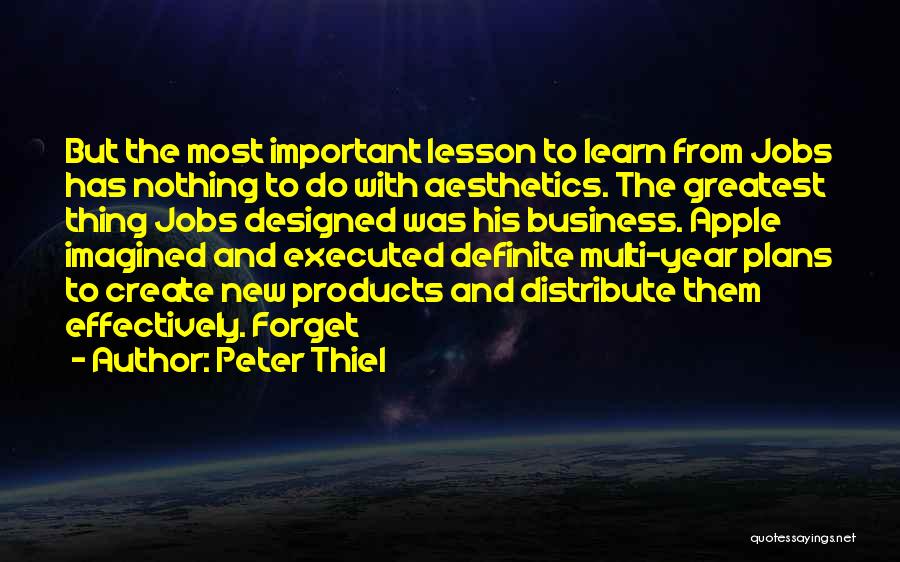 Peter Thiel Quotes: But The Most Important Lesson To Learn From Jobs Has Nothing To Do With Aesthetics. The Greatest Thing Jobs Designed