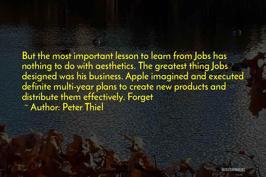 Peter Thiel Quotes: But The Most Important Lesson To Learn From Jobs Has Nothing To Do With Aesthetics. The Greatest Thing Jobs Designed