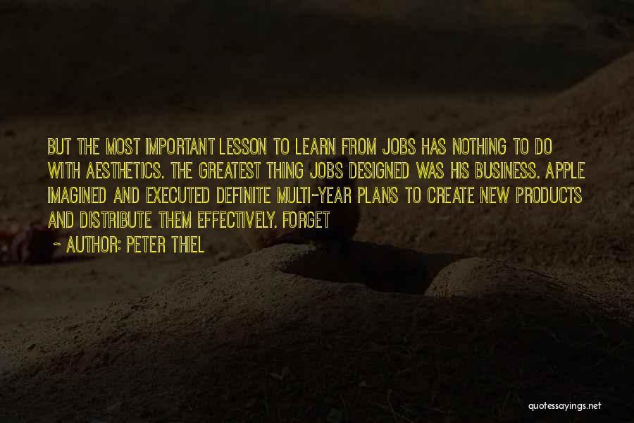 Peter Thiel Quotes: But The Most Important Lesson To Learn From Jobs Has Nothing To Do With Aesthetics. The Greatest Thing Jobs Designed