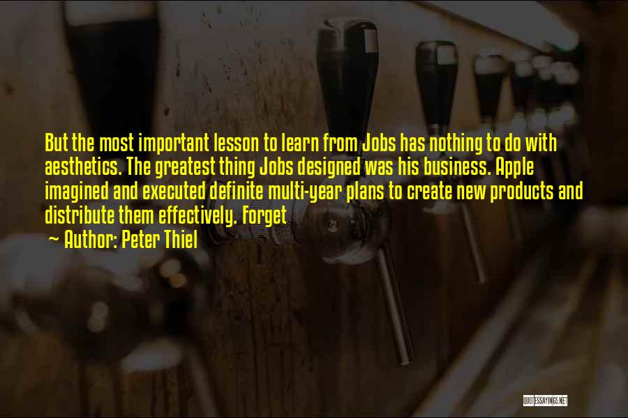 Peter Thiel Quotes: But The Most Important Lesson To Learn From Jobs Has Nothing To Do With Aesthetics. The Greatest Thing Jobs Designed