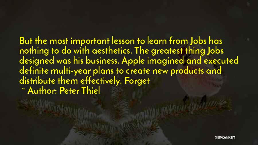 Peter Thiel Quotes: But The Most Important Lesson To Learn From Jobs Has Nothing To Do With Aesthetics. The Greatest Thing Jobs Designed