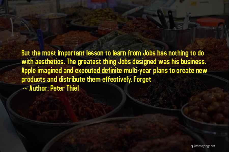 Peter Thiel Quotes: But The Most Important Lesson To Learn From Jobs Has Nothing To Do With Aesthetics. The Greatest Thing Jobs Designed