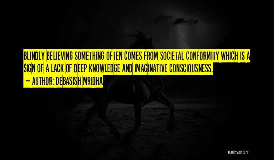 Debasish Mridha Quotes: Blindly Believing Something Often Comes From Societal Conformity Which Is A Sign Of A Lack Of Deep Knowledge And Imaginative