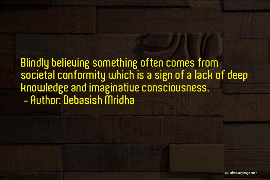 Debasish Mridha Quotes: Blindly Believing Something Often Comes From Societal Conformity Which Is A Sign Of A Lack Of Deep Knowledge And Imaginative