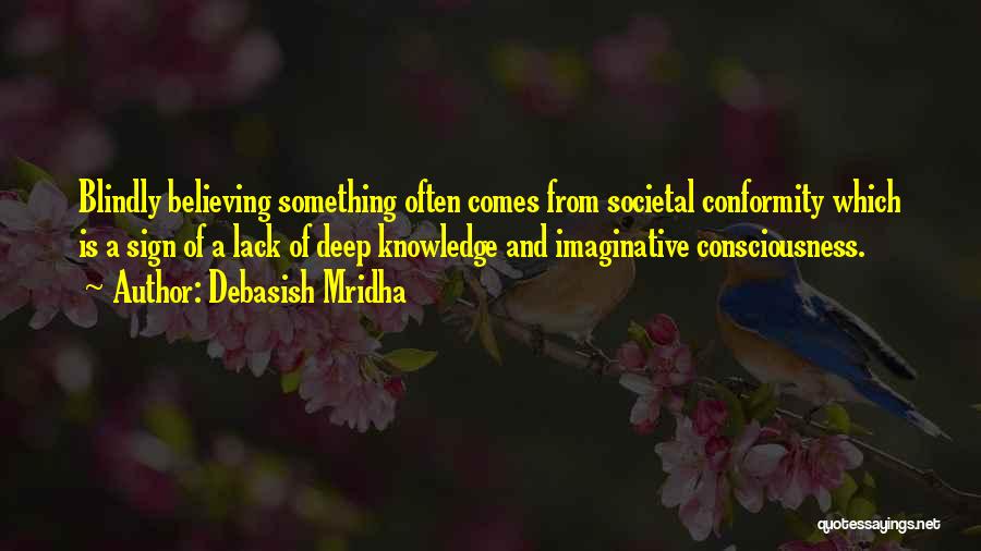 Debasish Mridha Quotes: Blindly Believing Something Often Comes From Societal Conformity Which Is A Sign Of A Lack Of Deep Knowledge And Imaginative