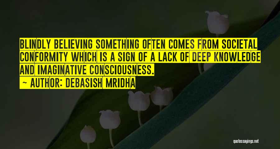 Debasish Mridha Quotes: Blindly Believing Something Often Comes From Societal Conformity Which Is A Sign Of A Lack Of Deep Knowledge And Imaginative