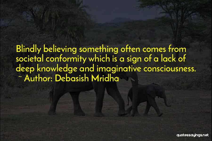 Debasish Mridha Quotes: Blindly Believing Something Often Comes From Societal Conformity Which Is A Sign Of A Lack Of Deep Knowledge And Imaginative