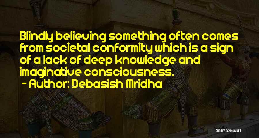 Debasish Mridha Quotes: Blindly Believing Something Often Comes From Societal Conformity Which Is A Sign Of A Lack Of Deep Knowledge And Imaginative