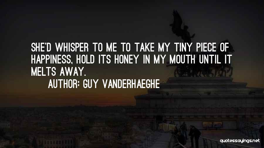 Guy Vanderhaeghe Quotes: She'd Whisper To Me To Take My Tiny Piece Of Happiness, Hold Its Honey In My Mouth Until It Melts