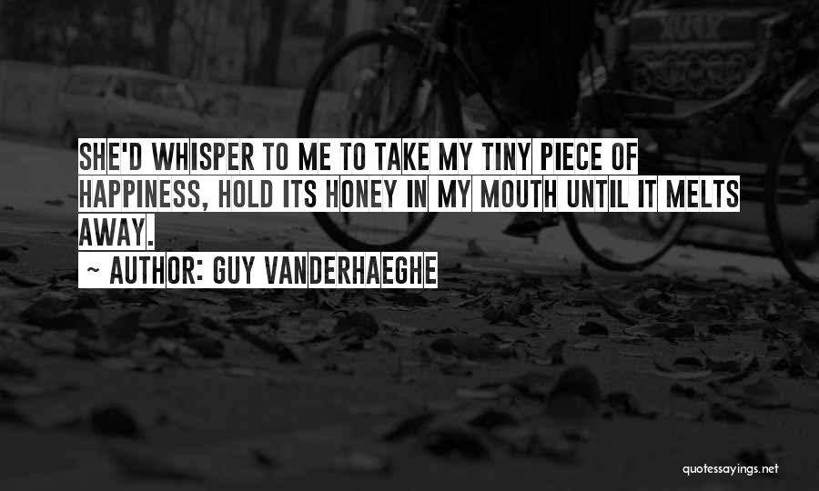 Guy Vanderhaeghe Quotes: She'd Whisper To Me To Take My Tiny Piece Of Happiness, Hold Its Honey In My Mouth Until It Melts