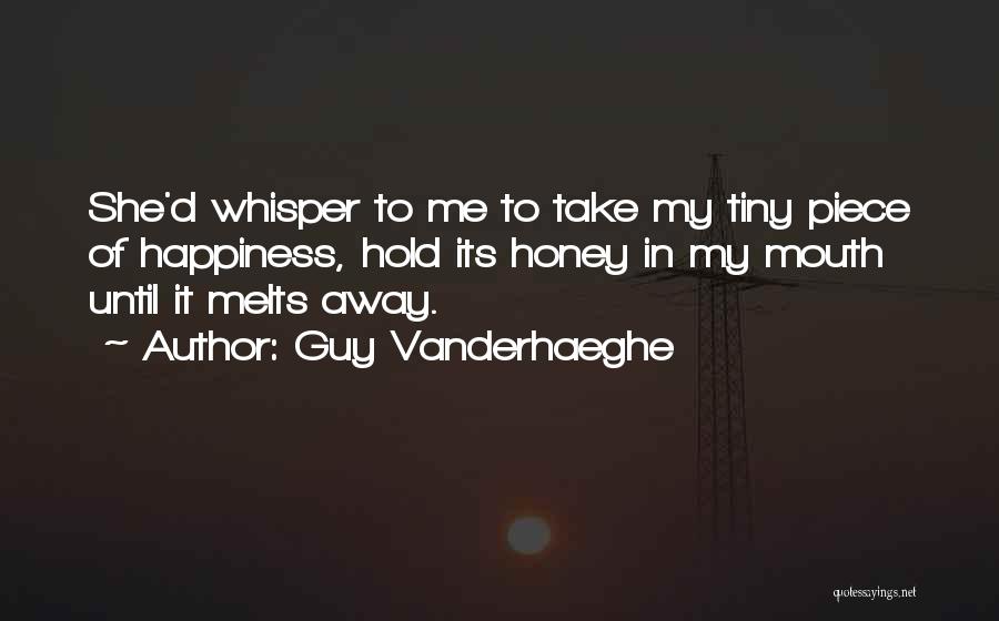 Guy Vanderhaeghe Quotes: She'd Whisper To Me To Take My Tiny Piece Of Happiness, Hold Its Honey In My Mouth Until It Melts