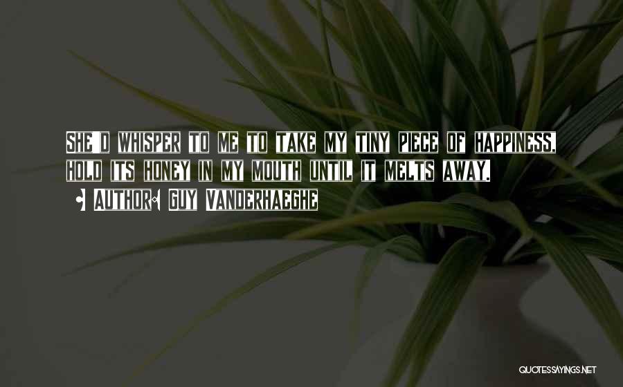 Guy Vanderhaeghe Quotes: She'd Whisper To Me To Take My Tiny Piece Of Happiness, Hold Its Honey In My Mouth Until It Melts