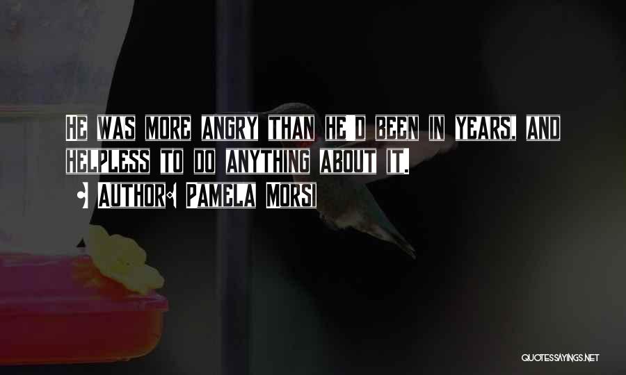 Pamela Morsi Quotes: He Was More Angry Than He'd Been In Years, And Helpless To Do Anything About It.