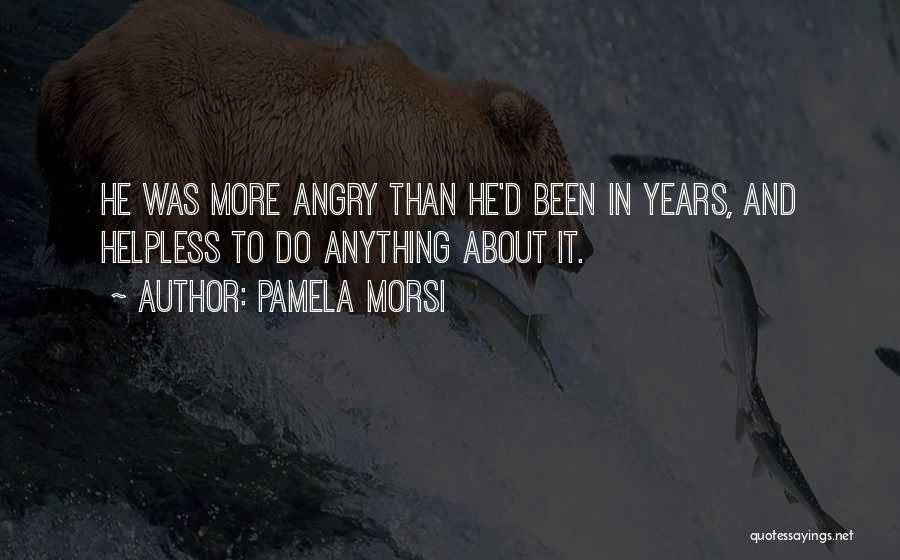 Pamela Morsi Quotes: He Was More Angry Than He'd Been In Years, And Helpless To Do Anything About It.