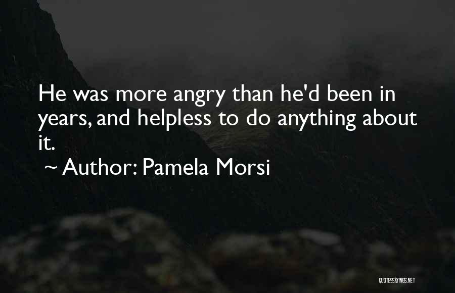 Pamela Morsi Quotes: He Was More Angry Than He'd Been In Years, And Helpless To Do Anything About It.