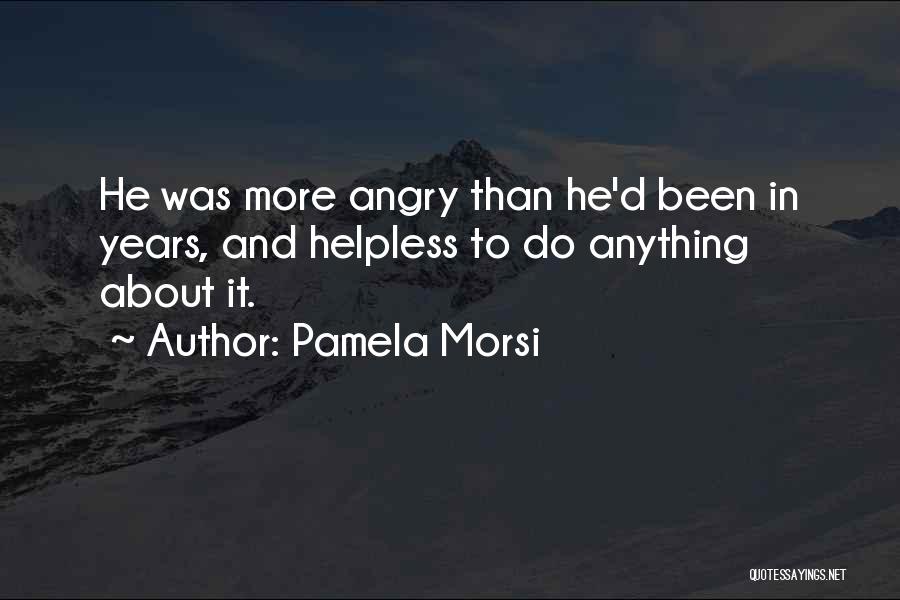 Pamela Morsi Quotes: He Was More Angry Than He'd Been In Years, And Helpless To Do Anything About It.