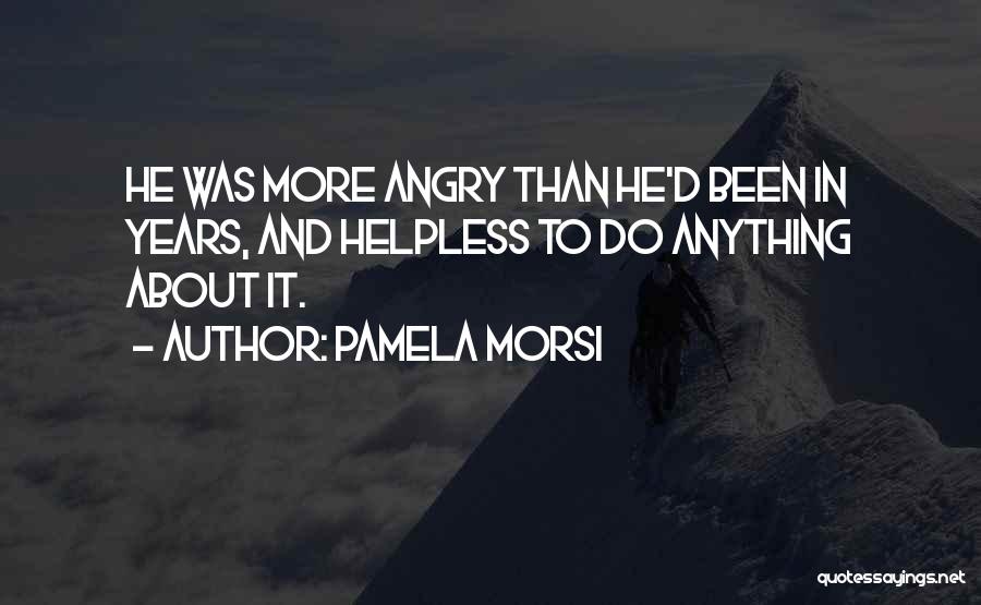 Pamela Morsi Quotes: He Was More Angry Than He'd Been In Years, And Helpless To Do Anything About It.