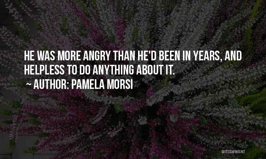 Pamela Morsi Quotes: He Was More Angry Than He'd Been In Years, And Helpless To Do Anything About It.