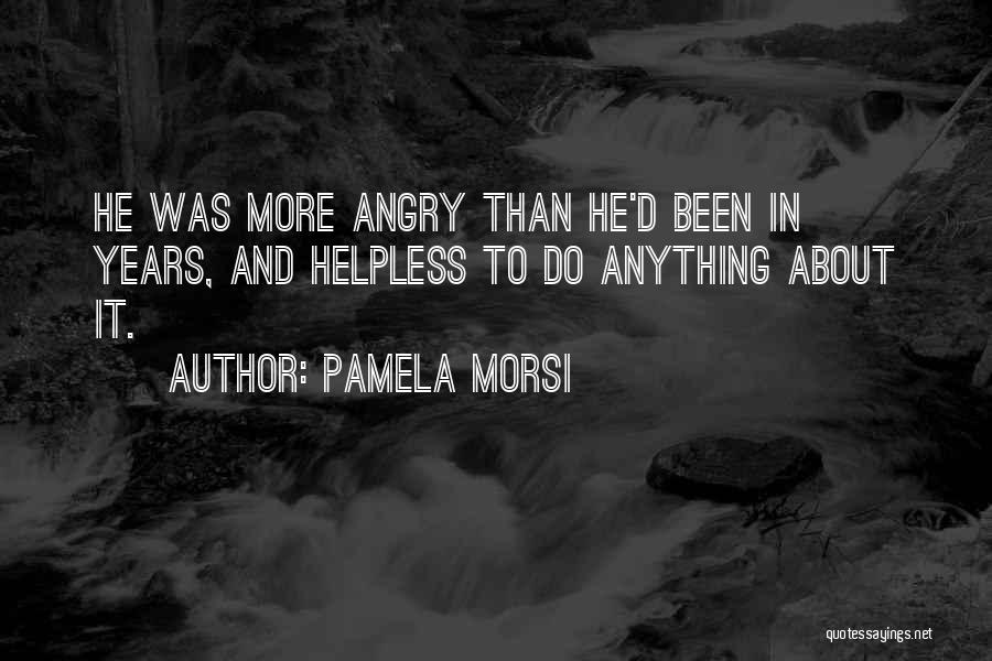 Pamela Morsi Quotes: He Was More Angry Than He'd Been In Years, And Helpless To Do Anything About It.