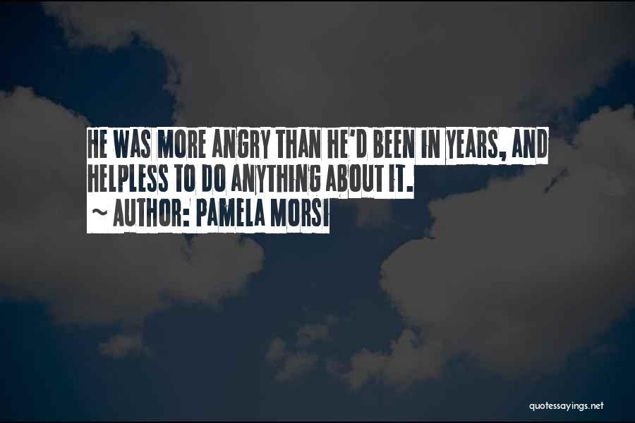 Pamela Morsi Quotes: He Was More Angry Than He'd Been In Years, And Helpless To Do Anything About It.
