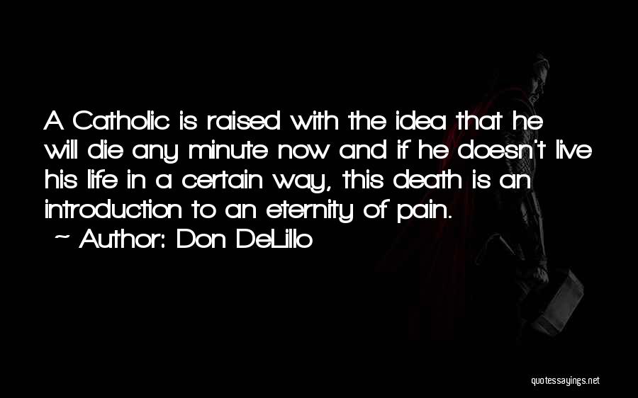 Don DeLillo Quotes: A Catholic Is Raised With The Idea That He Will Die Any Minute Now And If He Doesn't Live His