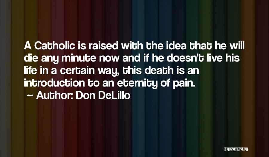 Don DeLillo Quotes: A Catholic Is Raised With The Idea That He Will Die Any Minute Now And If He Doesn't Live His