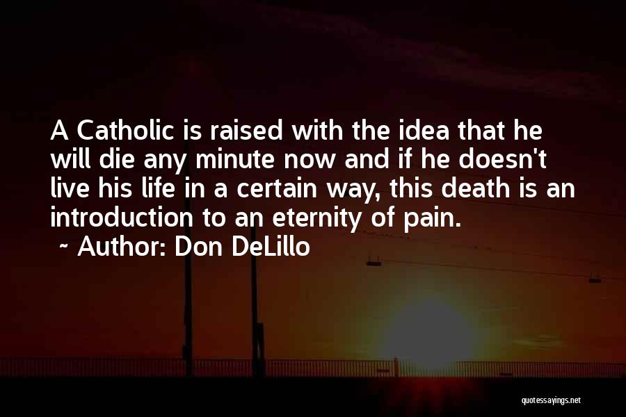 Don DeLillo Quotes: A Catholic Is Raised With The Idea That He Will Die Any Minute Now And If He Doesn't Live His