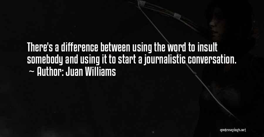 Juan Williams Quotes: There's A Difference Between Using The Word To Insult Somebody And Using It To Start A Journalistic Conversation.