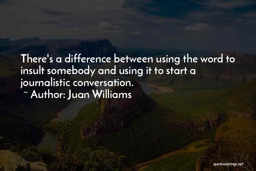 Juan Williams Quotes: There's A Difference Between Using The Word To Insult Somebody And Using It To Start A Journalistic Conversation.