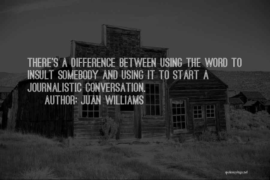 Juan Williams Quotes: There's A Difference Between Using The Word To Insult Somebody And Using It To Start A Journalistic Conversation.