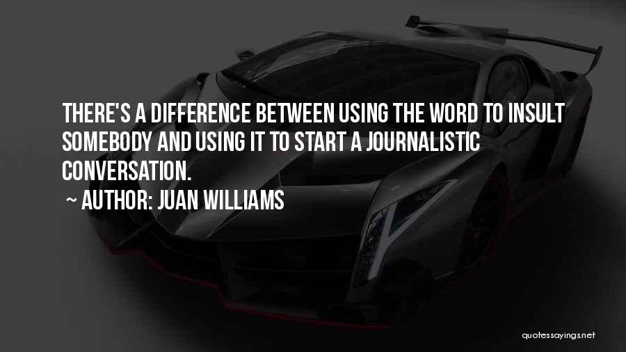 Juan Williams Quotes: There's A Difference Between Using The Word To Insult Somebody And Using It To Start A Journalistic Conversation.