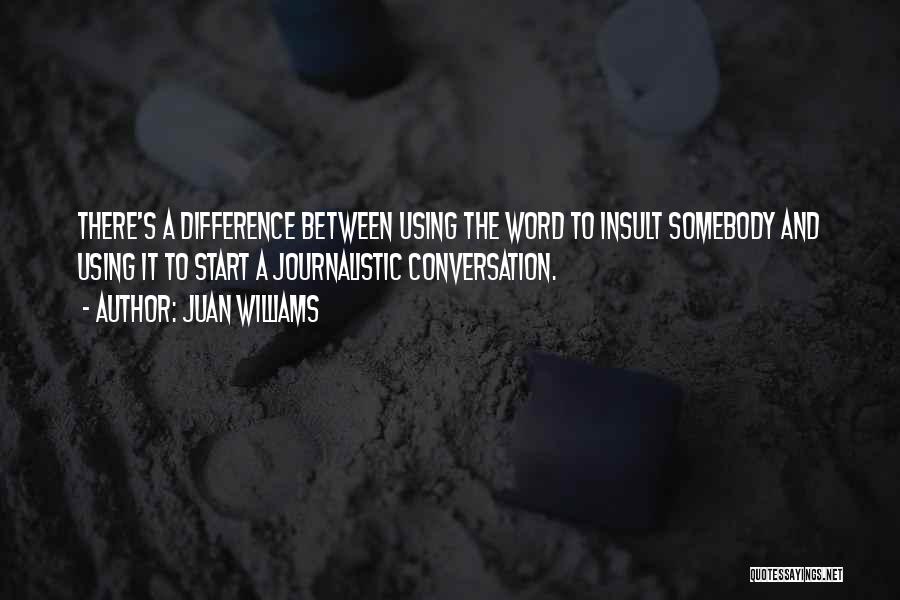 Juan Williams Quotes: There's A Difference Between Using The Word To Insult Somebody And Using It To Start A Journalistic Conversation.