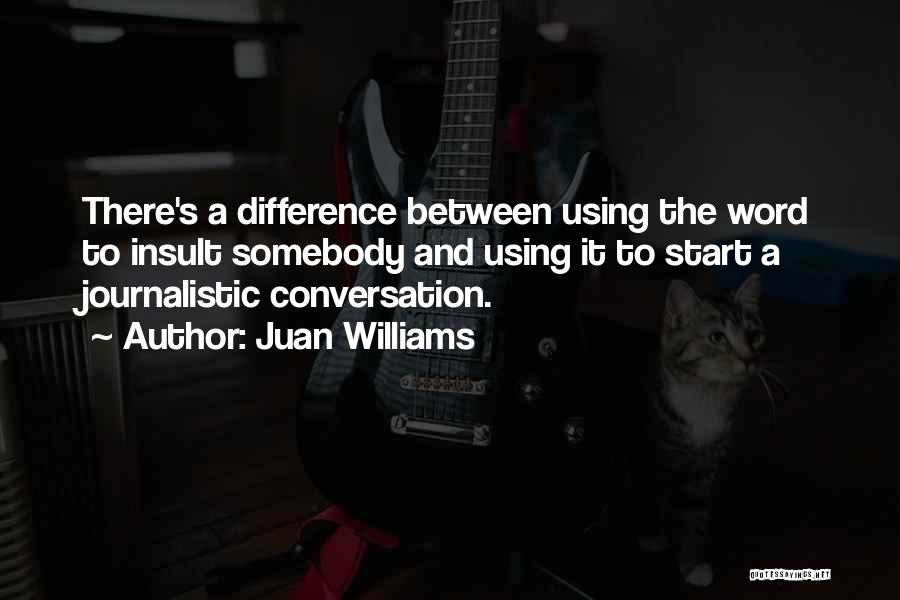 Juan Williams Quotes: There's A Difference Between Using The Word To Insult Somebody And Using It To Start A Journalistic Conversation.