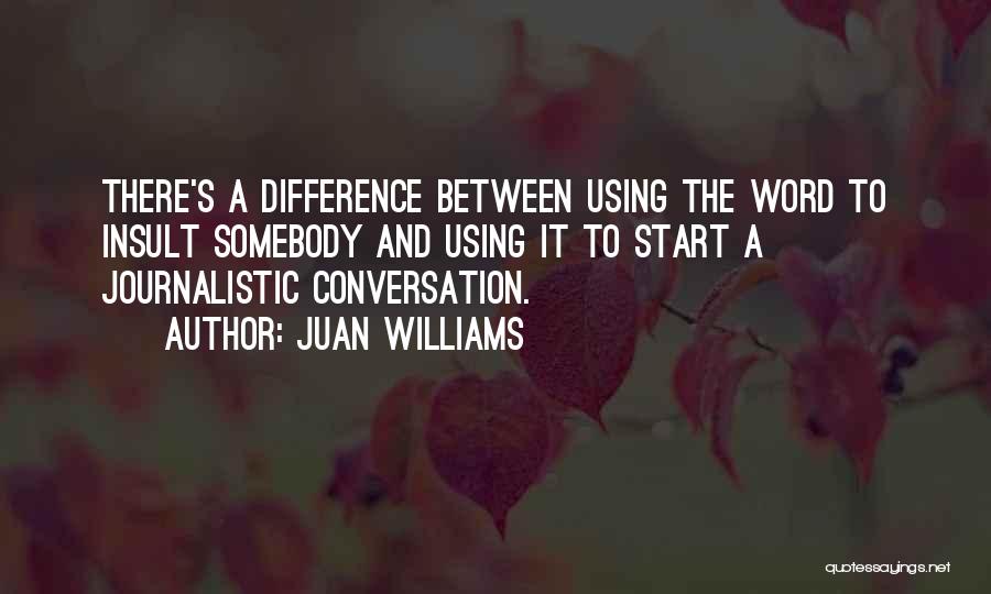 Juan Williams Quotes: There's A Difference Between Using The Word To Insult Somebody And Using It To Start A Journalistic Conversation.